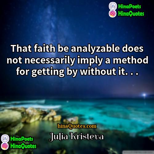 Julia Kristeva Quotes | That faith be analyzable does not necessarily
